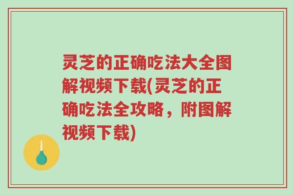 灵芝的正确吃法大全图解视频下载(灵芝的正确吃法全攻略,附图解视频下载)-第1张图片-超越 灵芝的正确吃法大全图解视频下载(灵芝的正确吃法全攻略,附图解视频下载)-第1张图片-超越