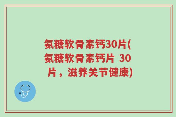 氨糖软骨素钙30片(氨糖软骨素钙片 30 片,滋养关节健康)-第1张图片-超越 氨糖软骨素钙30片(氨糖软骨素钙片 30 片,滋养关节健康)-第1张图片-超越