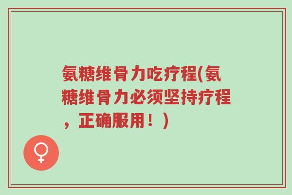 氨糖维骨力吃疗程(氨糖维骨力必须坚持疗程,正确服用!)-第1张图片-超越 氨糖维骨力吃疗程(氨糖维骨力必须坚持疗程,正确服用!)-第1张图片-超越