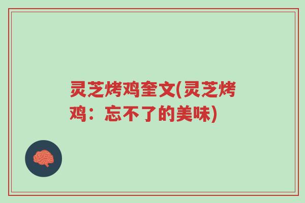 灵芝烤鸡奎文(灵芝烤鸡:忘不了的美味)-第1张图片-超越 灵芝烤鸡奎文(灵芝烤鸡:忘不了的美味)-第1张图片-超越