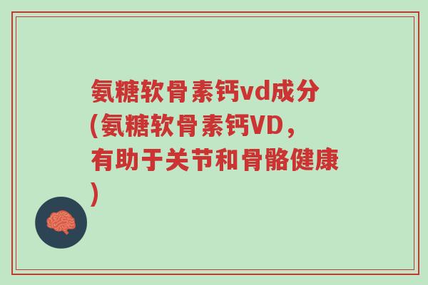 氨糖软骨素钙vd成分(氨糖软骨素钙VD,有助于关节和骨骼健康)-第1张图片-超越 氨糖软骨素钙vd成分(氨糖软骨素钙VD,有助于关节和骨骼健康)-第1张图片-超越