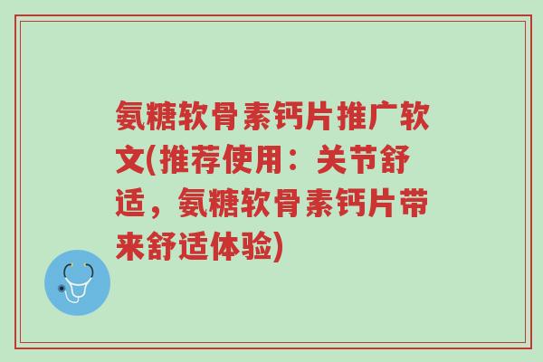 氨糖软骨素钙片推广软文(推荐使用:关节舒适,氨糖软骨素钙片带来舒适体验)-第1张图片-超越 氨糖软骨素钙片推广软文(推荐使用:关节舒适,氨糖软骨素钙片带来舒适体验)-第1张图片-超越