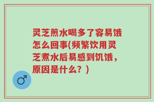 灵芝煎水喝多了容易饿怎么回事(频繁饮用灵芝煮水后易感到饥饿,原因是什么?)-第1张图片-超越 灵芝煎水喝多了容易饿怎么回事(频繁饮用灵芝煮水后易感到饥饿,原因是什么?)-第1张图片-超越