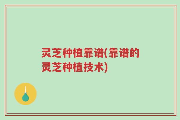灵芝种植靠谱(靠谱的灵芝种植技术)-第1张图片-超越