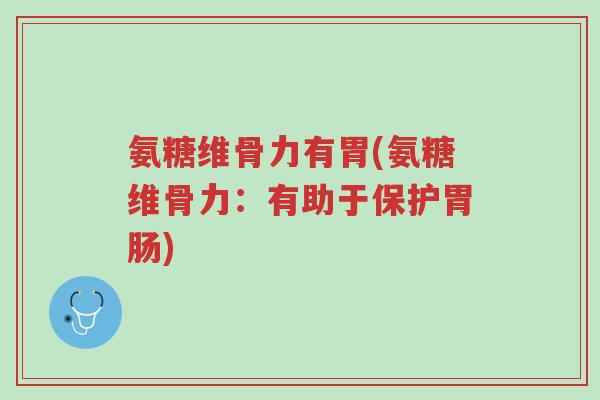 氨糖维骨力有胃(氨糖维骨力：有助于保护胃肠)-第1张图片-超越