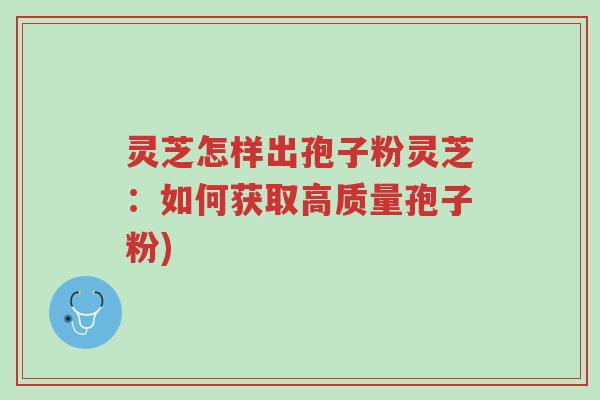 灵芝怎样出孢子粉灵芝：如何获取高质量孢子粉)-第1张图片-超越