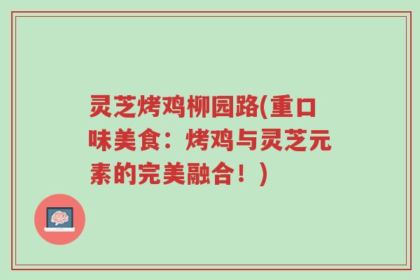灵芝烤鸡柳园路(重口味美食:烤鸡与灵芝元素的完美融合!)-第1张图片-超越 灵芝烤鸡柳园路(重口味美食:烤鸡与灵芝元素的完美融合!)-第1张图片-超越