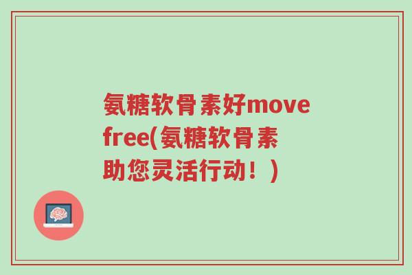 氨糖软骨素好movefree(氨糖软骨素助您灵活行动!)-第1张图片-超越 氨糖软骨素好movefree(氨糖软骨素助您灵活行动!)-第1张图片-超越