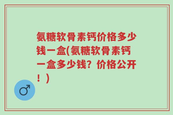 氨糖软骨素钙价格多少钱一盒(氨糖软骨素钙一盒多少钱?价格公开!)-第1张图片-超越 氨糖软骨素钙价格多少钱一盒(氨糖软骨素钙一盒多少钱?价格公开!)-第1张图片-超越