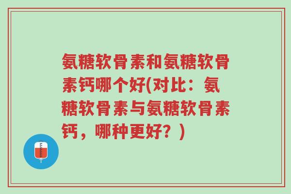 氨糖软骨素和氨糖软骨素钙哪个好(对比:氨糖软骨素与氨糖软骨素钙,哪种更好?)-第1张图片-超越 氨糖软骨素和氨糖软骨素钙哪个好(对比:氨糖软骨素与氨糖软骨素钙,哪种更好?)-第1张图片-超越