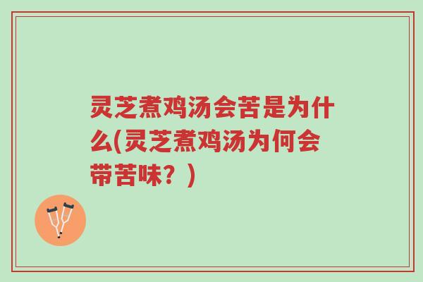 灵芝煮鸡汤会苦是为什么(灵芝煮鸡汤为何会带苦味?)-第1张图片-超越 灵芝煮鸡汤会苦是为什么(灵芝煮鸡汤为何会带苦味?)-第1张图片-超越
