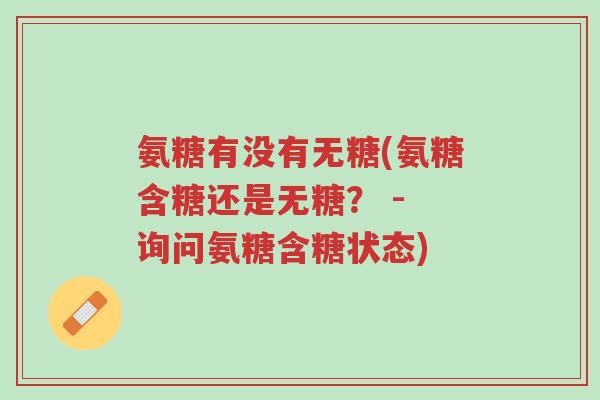 氨糖有没有无糖(氨糖含糖还是无糖? - 询问氨糖含糖状态)-第1张图片-超越 氨糖有没有无糖(氨糖含糖还是无糖? - 询问氨糖含糖状态)-第1张图片-超越