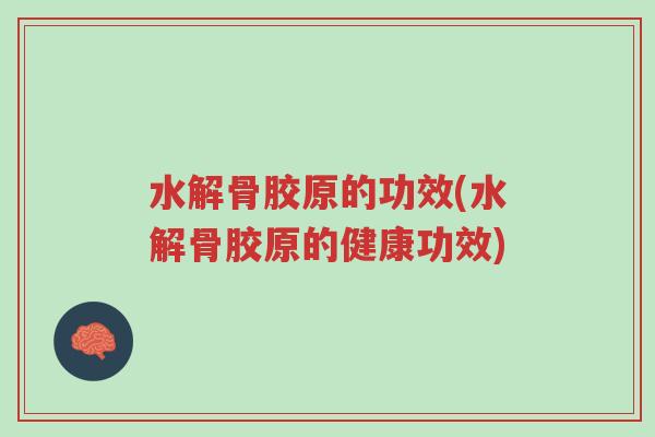 水解骨胶原的功效(水解骨胶原的健康功效)-第1张图片-超越 水解骨胶原的功效(水解骨胶原的健康功效)-第1张图片-超越