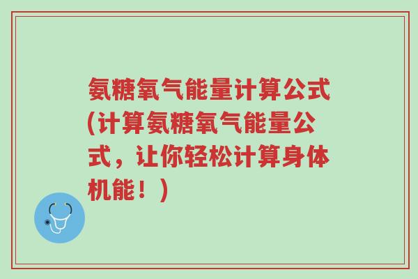 氨糖氧气能量计算公式(计算氨糖氧气能量公式,让你轻松计算身体机能!)-第1张图片-超越 氨糖氧气能量计算公式(计算氨糖氧气能量公式,让你轻松计算身体机能!)-第1张图片-超越
