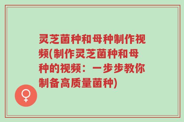 灵芝菌种和母种制作视频(制作灵芝菌种和母种的视频:一步步教你制备高质量菌种)-第1张图片-超越 灵芝菌种和母种制作视频(制作灵芝菌种和母种的视频:一步步教你制备高质量菌种)-第1张图片-超越