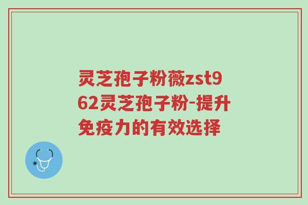 灵芝孢子粉薇zst962灵芝孢子粉-提升免疫力的有效选择-第1张图片-超越
