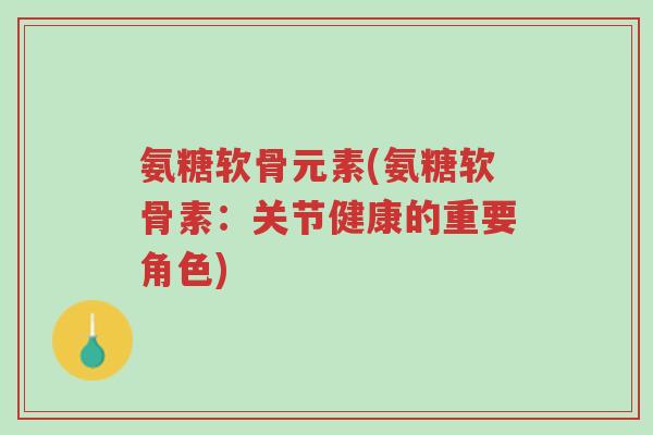 氨糖软骨元素(氨糖软骨素:关节健康的重要角色)-第1张图片-超越 氨糖软骨元素(氨糖软骨素:关节健康的重要角色)-第1张图片-超越