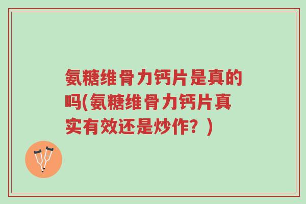 氨糖维骨力钙片是真的吗(氨糖维骨力钙片真实有效还是炒作?)-第1张图片-超越 氨糖维骨力钙片是真的吗(氨糖维骨力钙片真实有效还是炒作?)-第1张图片-超越