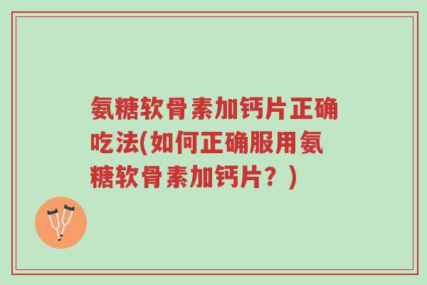 氨糖软骨素加钙片正确吃法(如何正确服用氨糖软骨素加钙片?)-第1张图片-超越 氨糖软骨素加钙片正确吃法(如何正确服用氨糖软骨素加钙片?)-第1张图片-超越