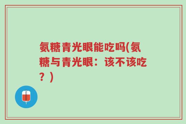 氨糖青光眼能吃吗(氨糖与青光眼:该不该吃?)-第1张图片-超越 氨糖青光眼能吃吗(氨糖与青光眼:该不该吃?)-第1张图片-超越