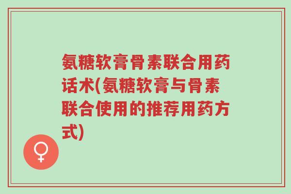 氨糖软膏骨素联合用药话术(氨糖软膏与骨素联合使用的推荐用药方式)-第1张图片-超越 氨糖软膏骨素联合用药话术(氨糖软膏与骨素联合使用的推荐用药方式)-第1张图片-超越