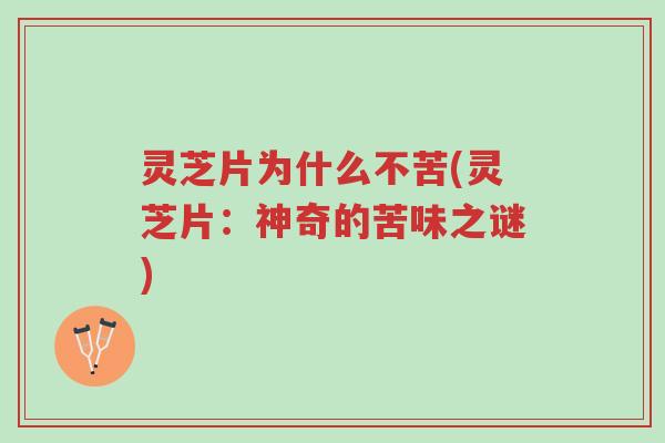 灵芝片为什么不苦(灵芝片:神奇的苦味之谜)-第1张图片-超越 灵芝片为什么不苦(灵芝片:神奇的苦味之谜)-第1张图片-超越