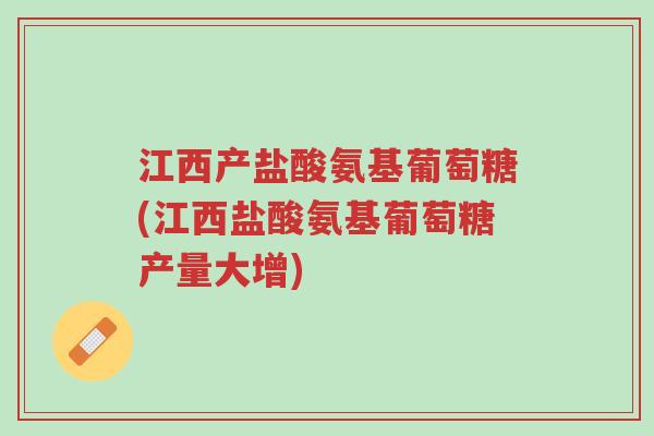 江西产盐酸氨基葡萄糖(江西盐酸氨基葡萄糖产量大增)-第1张图片-超越 江西产盐酸氨基葡萄糖(江西盐酸氨基葡萄糖产量大增)-第1张图片-超越