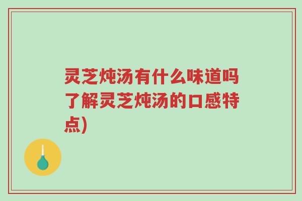 灵芝炖汤有什么味道吗了解灵芝炖汤的口感特点)-第1张图片-超越 灵芝炖汤有什么味道吗了解灵芝炖汤的口感特点)-第1张图片-超越