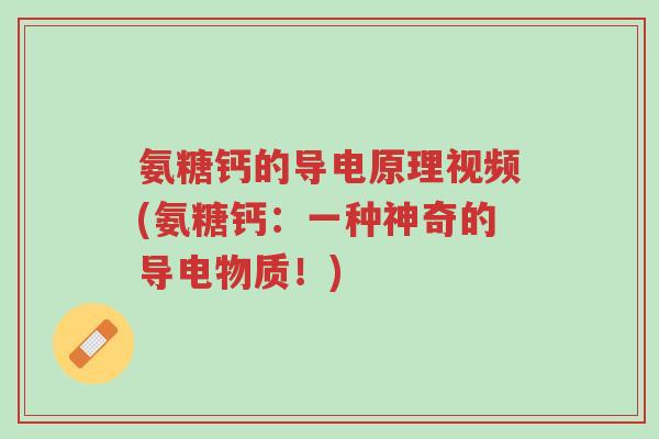氨糖钙的导电原理视频(氨糖钙:一种神奇的导电物质!)-第1张图片-超越 氨糖钙的导电原理视频(氨糖钙:一种神奇的导电物质!)-第1张图片-超越
