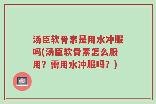 汤臣软骨素是用水冲服吗(汤臣软骨素怎么服用？需用水冲服吗？)-第1张图片-超越