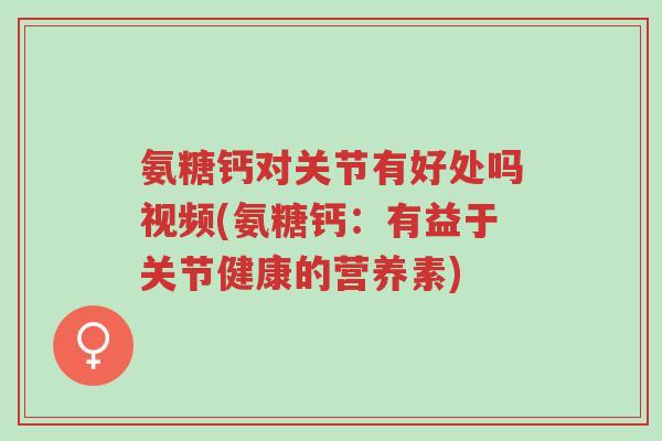 氨糖钙对关节有好处吗视频(氨糖钙:有益于关节健康的营养素)-第1张图片-超越 氨糖钙对关节有好处吗视频(氨糖钙:有益于关节健康的营养素)-第1张图片-超越