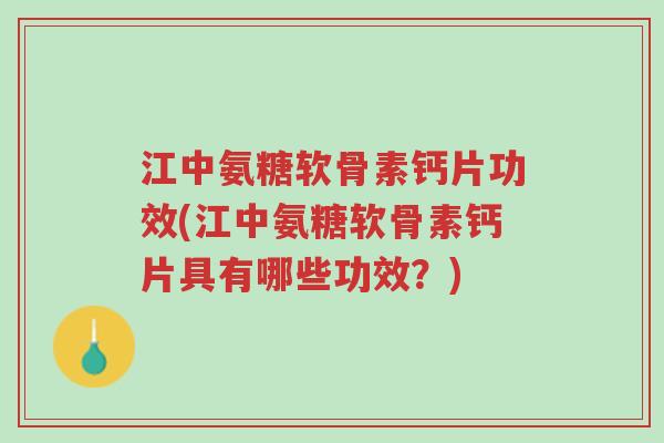 江中氨糖软骨素钙片功效(江中氨糖软骨素钙片具有哪些功效?)-第1张图片-超越 江中氨糖软骨素钙片功效(江中氨糖软骨素钙片具有哪些功效?)-第1张图片-超越