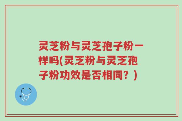 灵芝粉与灵芝孢子粉一样吗(灵芝粉与灵芝孢子粉功效是否相同?)-第1张图片-超越 灵芝粉与灵芝孢子粉一样吗(灵芝粉与灵芝孢子粉功效是否相同?)-第1张图片-超越