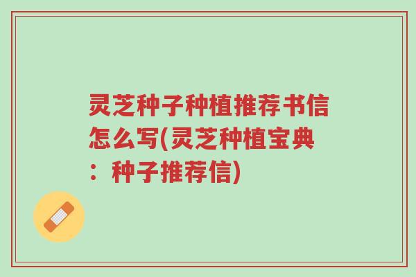 灵芝种子种植推荐书信怎么写(灵芝种植宝典：种子推荐信)-第1张图片-超越