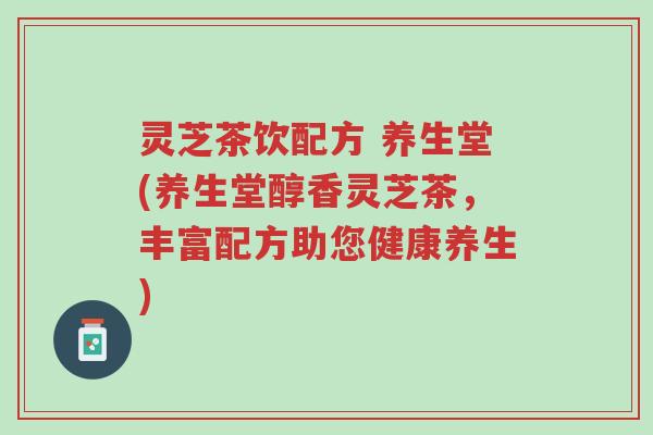 灵芝茶饮配方 养生堂(养生堂醇香灵芝茶,丰富配方助您健康养生)-第1张图片-超越 灵芝茶饮配方 养生堂(养生堂醇香灵芝茶,丰富配方助您健康养生)-第1张图片-超越