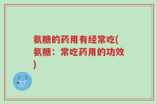 氨糖的药用有经常吃(氨糖:常吃药用的功效)-第1张图片-超越 氨糖的药用有经常吃(氨糖:常吃药用的功效)-第1张图片-超越