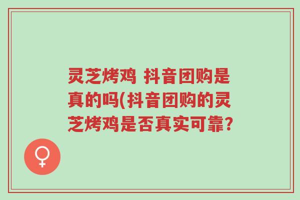 灵芝烤鸡 抖音团购是真的吗(抖音团购的灵芝烤鸡是否真实可靠?-第1张图片-超越 灵芝烤鸡 抖音团购是真的吗(抖音团购的灵芝烤鸡是否真实可靠?-第1张图片-超越