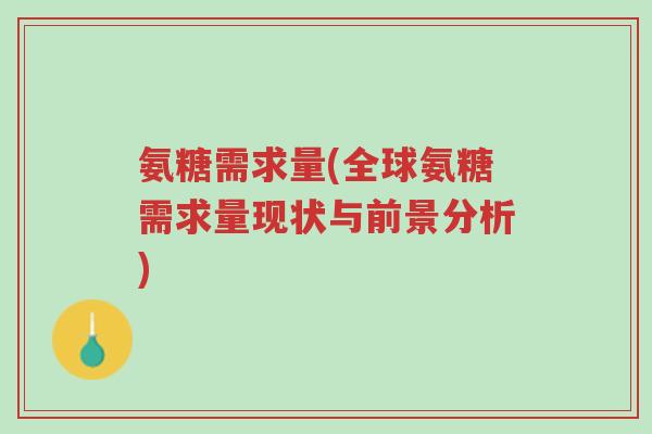 氨糖需求量(全球氨糖需求量现状与前景分析)-第1张图片-超越 氨糖需求量(全球氨糖需求量现状与前景分析)-第1张图片-超越