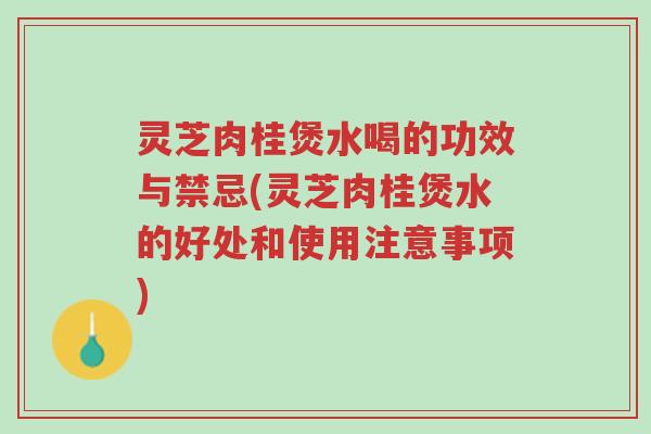 灵芝肉桂煲水喝的功效与禁忌(灵芝肉桂煲水的好处和使用注意事项)-第1张图片-超越 灵芝肉桂煲水喝的功效与禁忌(灵芝肉桂煲水的好处和使用注意事项)-第1张图片-超越