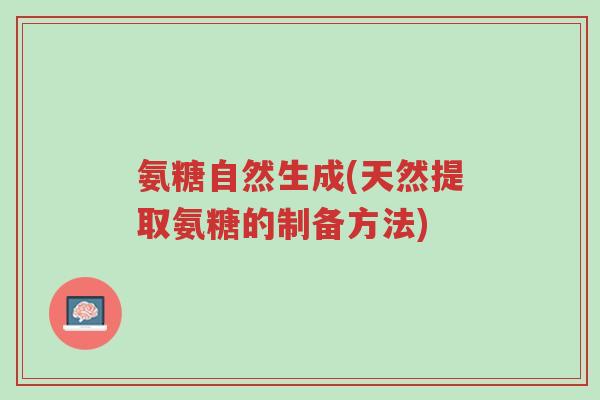 氨糖自然生成(天然提取氨糖的制备方法)-第1张图片-超越 氨糖自然生成(天然提取氨糖的制备方法)-第1张图片-超越