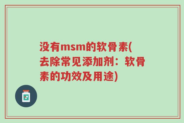 没有msm的软骨素(去除常见添加剂:软骨素的功效及用途)-第1张图片-超越 没有msm的软骨素(去除常见添加剂:软骨素的功效及用途)-第1张图片-超越