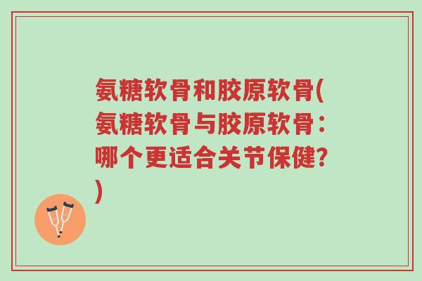 氨糖软骨和胶原软骨(氨糖软骨与胶原软骨:哪个更适合关节保健?)-第1张图片-超越 氨糖软骨和胶原软骨(氨糖软骨与胶原软骨:哪个更适合关节保健?)-第1张图片-超越