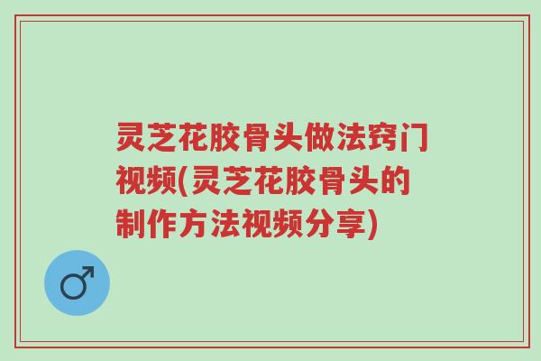 灵芝花胶骨头做法窍门视频(灵芝花胶骨头的制作方法视频分享)-第1张图片-超越 灵芝花胶骨头做法窍门视频(灵芝花胶骨头的制作方法视频分享)-第1张图片-超越