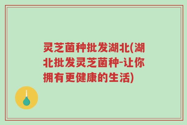 灵芝菌种批发湖北(湖北批发灵芝菌种-让你拥有更健康的生活)-第1张图片-超越 灵芝菌种批发湖北(湖北批发灵芝菌种-让你拥有更健康的生活)-第1张图片-超越
