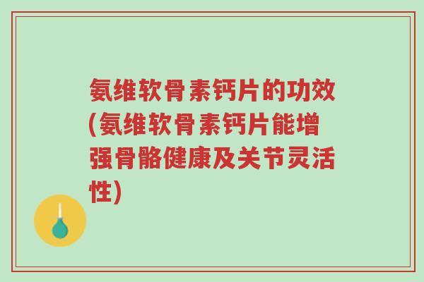 氨维软骨素钙片的功效(氨维软骨素钙片能增强骨骼健康及关节灵活性)-第1张图片-超越 氨维软骨素钙片的功效(氨维软骨素钙片能增强骨骼健康及关节灵活性)-第1张图片-超越