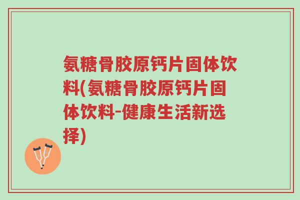 氨糖骨胶原钙片固体饮料(氨糖骨胶原钙片固体饮料-健康生活新选择)-第1张图片-超越 氨糖骨胶原钙片固体饮料(氨糖骨胶原钙片固体饮料-健康生活新选择)-第1张图片-超越