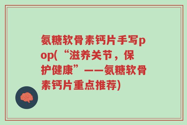 氨糖软骨素钙片手写pop(“滋养关节,保护健康”——氨糖软骨素钙片重点推荐)-第1张图片-超越 氨糖软骨素钙片手写pop(“滋养关节,保护健康”——氨糖软骨素钙片重点推荐)-第1张图片-超越
