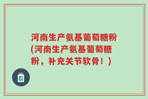 河南生产氨基葡萄糖粉(河南生产氨基葡萄糖粉,补充关节软骨!)-第1张图片-超越 河南生产氨基葡萄糖粉(河南生产氨基葡萄糖粉,补充关节软骨!)-第1张图片-超越