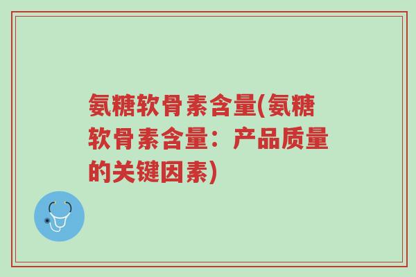氨糖软骨素含量(氨糖软骨素含量:产品质量的关键因素)-第1张图片-超越 氨糖软骨素含量(氨糖软骨素含量:产品质量的关键因素)-第1张图片-超越