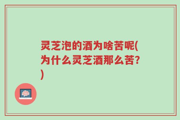 灵芝泡的酒为啥苦呢(为什么灵芝酒那么苦?)-第1张图片-超越 灵芝泡的酒为啥苦呢(为什么灵芝酒那么苦?)-第1张图片-超越